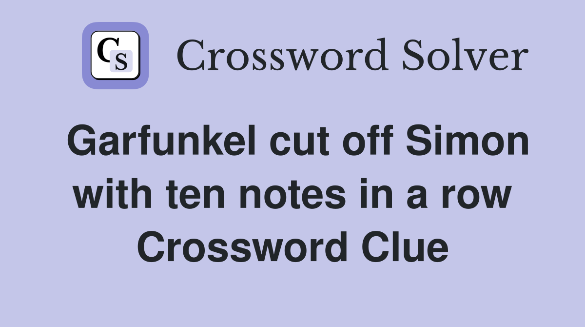 Garfunkel cut off Simon with ten notes in a row Crossword Clue
